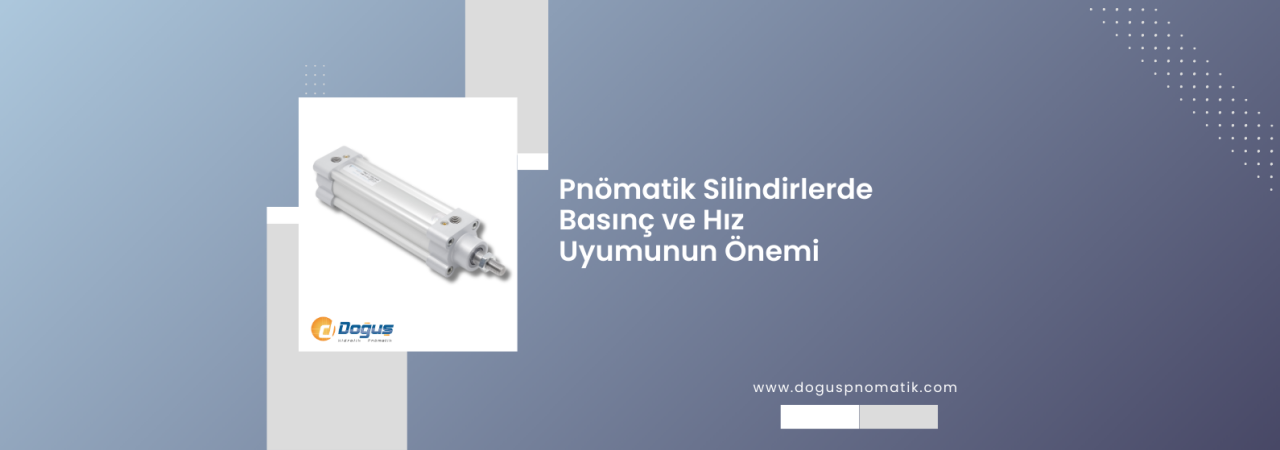 Pnömatik Silindirlerde Basınç ve Hız Uyumunun Önemi