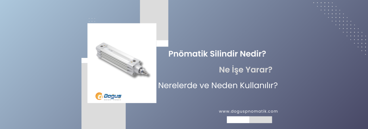 Pnömatik Silindir Nedir? Türleri, Çalışma Prensibi ve Doğru Seçim Kriterleri