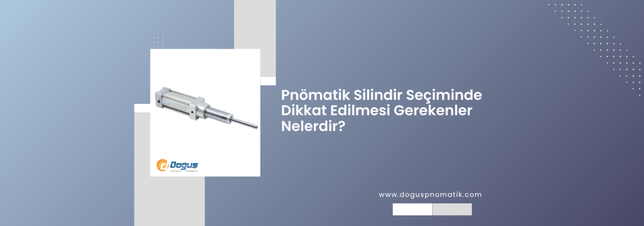 Pnömatik Silindir Seçiminde Dikkat Edilmesi Gereken Kritik Noktalar