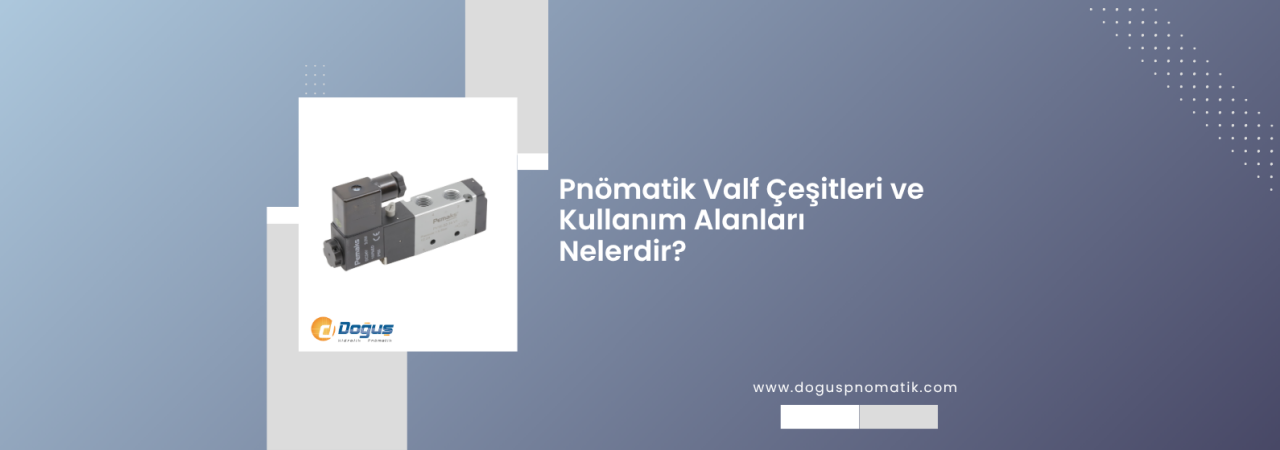 Pnömatik Valf Türleri Nelerdir? Çalışma Prensipleri ve Kullanım Alanları