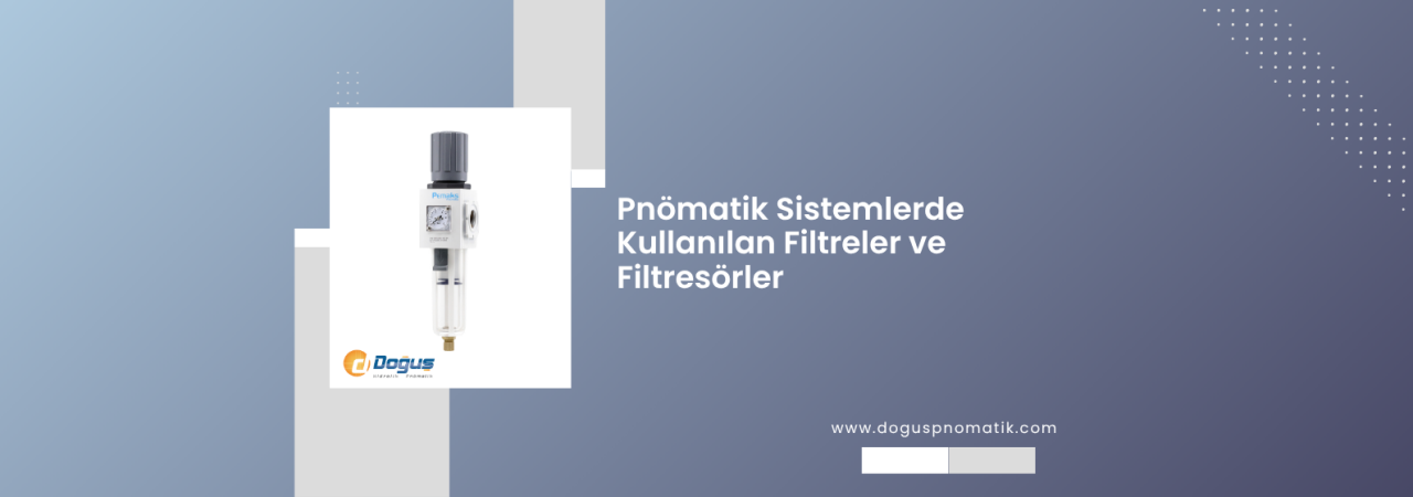 Pnömatik Sistemlerde Filtrasyonun Önemi