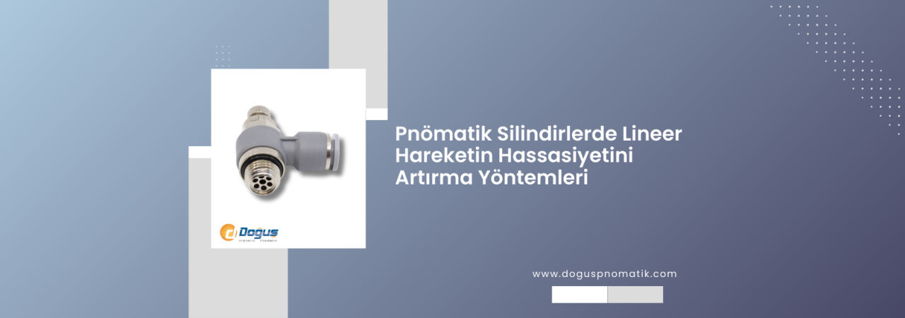 Pnömatik Silindirlerde Lineer Hareketin Hassasiyetini Artırma Yöntemleri