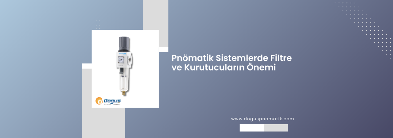 Pnömatik Sistemlerde Filtre ve Kurutucuların Önemi