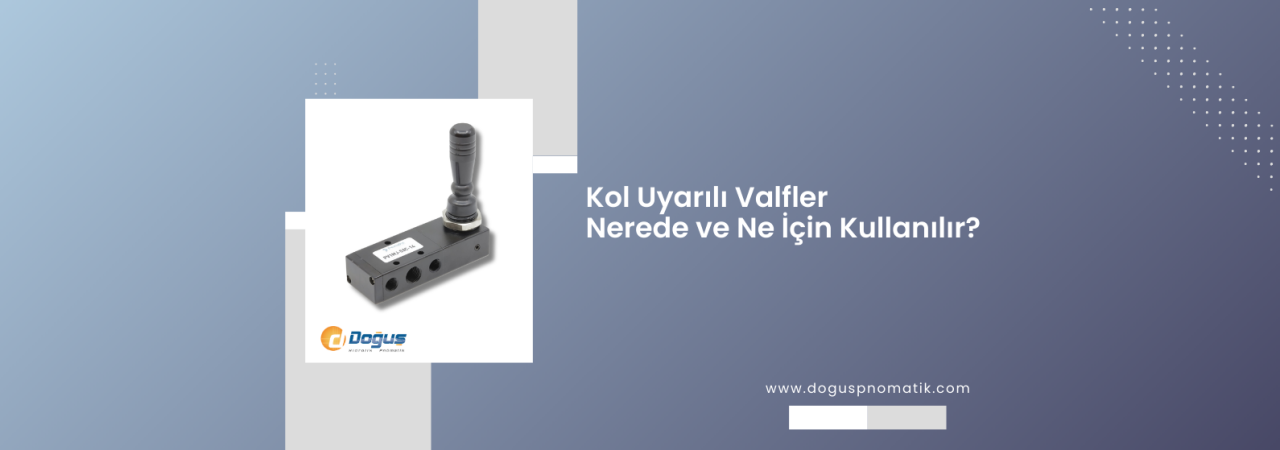 Pnömatik kol uyarılı valfler nerede ve ne için kullanılır?