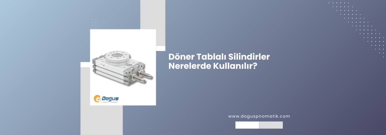 Pnömatik Döner Tablalı Silindirler Nerelerde Kullanılır?