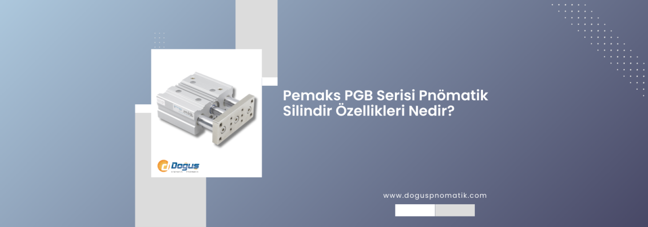 Pemaks PGB Serisi Pnömatik Silindir Özellikleri Nelerdir?