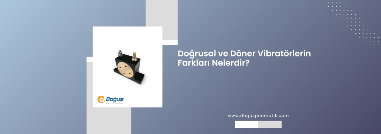 Doğrusal ve Döner Vibratörlerin Farkları Nelerdir?