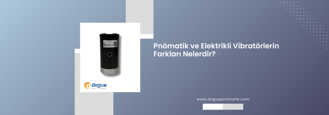 Pnömatik ve Elektrikli Vibratörlerin Farkları Nelerdir?