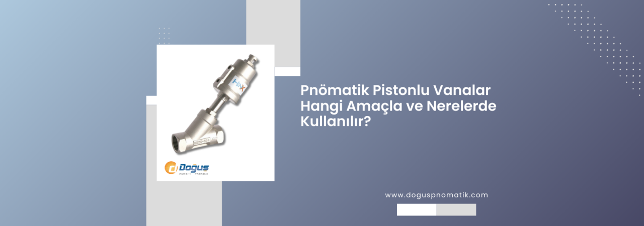 Pnömatik Pistonlu Vana Nedir, Nasıl Çalışır ve Nerede Kullanılır?
