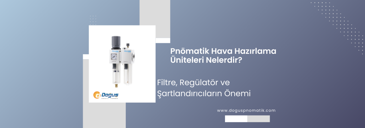 Pnömatik Hava Hazırlama Üniteleri Nedir? Filtre, Regülatör ve Şartlandırıcıların Önemi