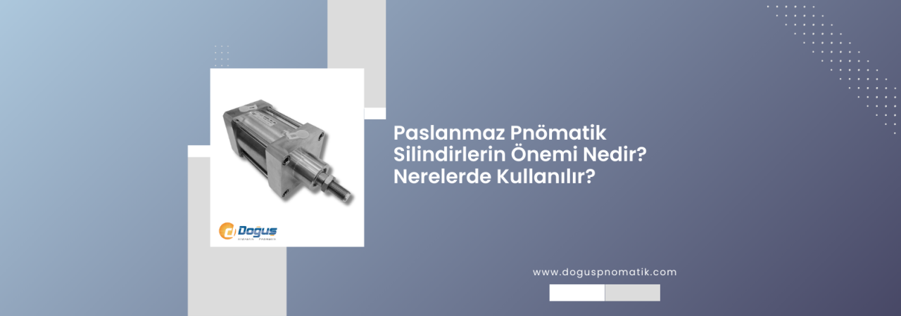 Paslanmaz Pnömatik Silindirlerin Önemi ve Kullanım Alanları