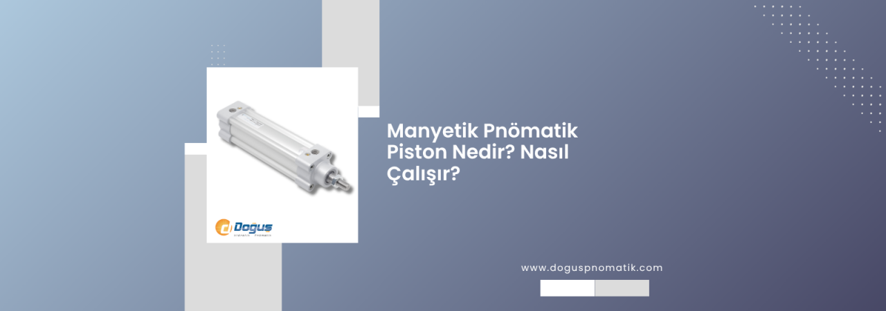 Manyetik Pnömatik Piston Nedir? Nasıl Çalışır?