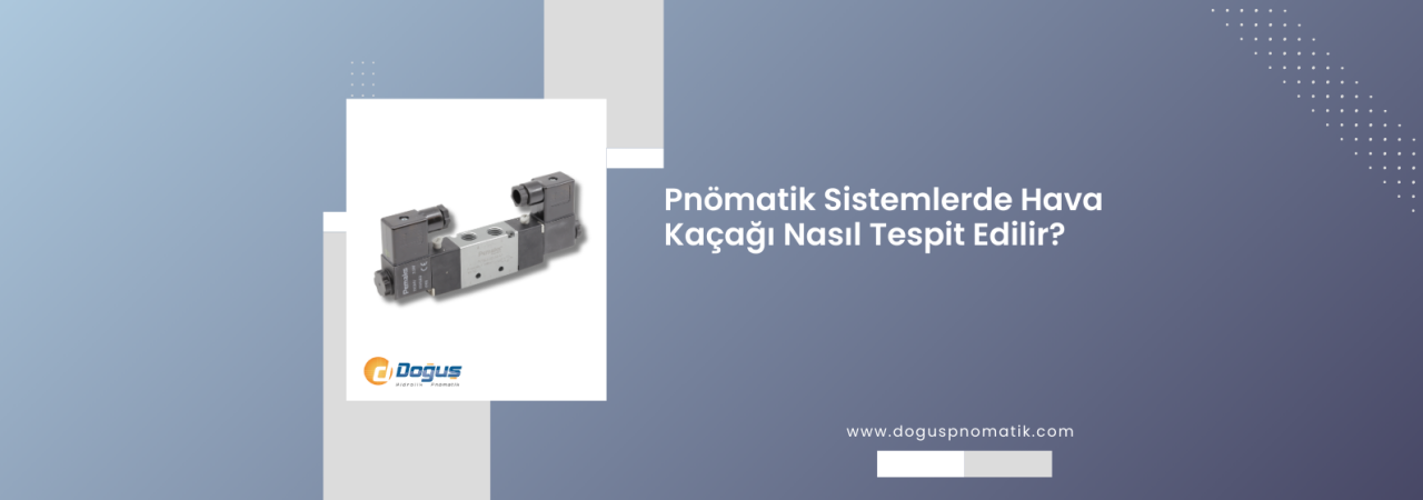 Pnömatik Sistemlerde Hava Kaçağı Nasıl Tespit Edilir?