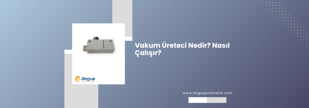 Vakum Ejektörü (Vakum Üreteci) Nedir, Nasıl Çalışır ve Nasıl Seçilir?