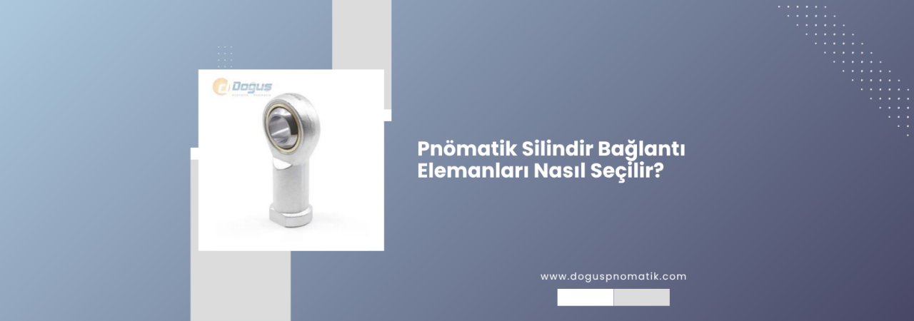 Pnömatik Silindir Bağlantı Elemanları Nasıl Seçilir? Dana Gözü, Çatal, Kasıntı Alıcı ve Ölçü Tablosu