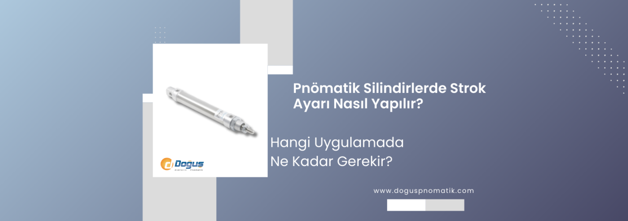 Pnömatik Silindirlerde Strok Ayarı Nasıl Yapılır? Hangi Uygulamada Ne Kadar Gerekir?